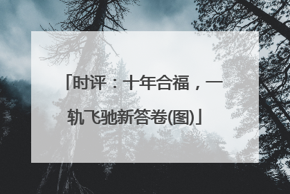 时评：十年合福，一轨飞驰新答卷(图)