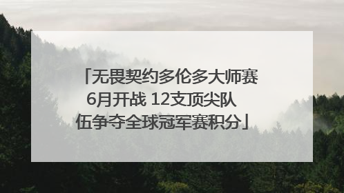 无畏契约多伦多大师赛6月开战 12支顶尖队伍争夺全球冠军赛积分