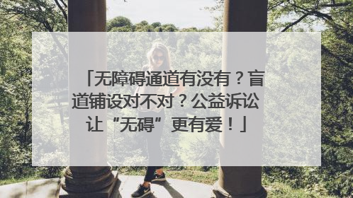 无障碍通道有没有？盲道铺设对不对？公益诉讼让“无碍”更有爱！