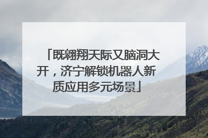 既翱翔天际又脑洞大开，济宁解锁机器人新质应用多元场景