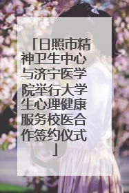 日照市精神卫生中心与济宁医学院举行大学生心理健康服务校医合作签约仪式