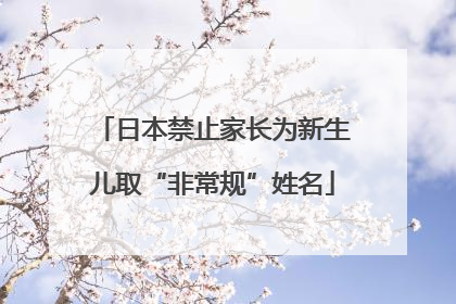 日本禁止家长为新生儿取“非常规”姓名