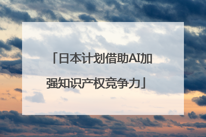 日本计划借助AI加强知识产权竞争力