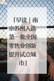 早读｜南京苏州入选第一批全国零售业创新提升试点城市