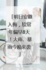明日安徽入梅，较常年偏早8天！大雨、暴雨今晚来袭