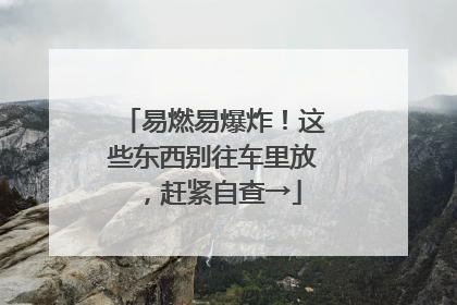 易燃易爆炸！这些东西别往车里放，赶紧自查→