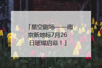 星空剧场——南京新地标7月26日璀璨启幕！