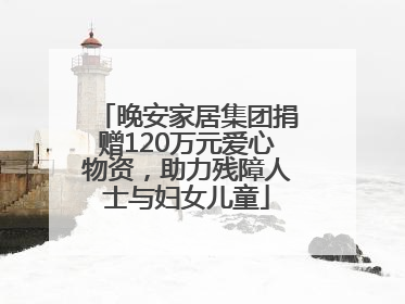 晚安家居集团捐赠120万元爱心物资，助力残障人士与妇女儿童