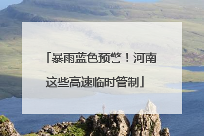 暴雨蓝色预警！河南这些高速临时管制