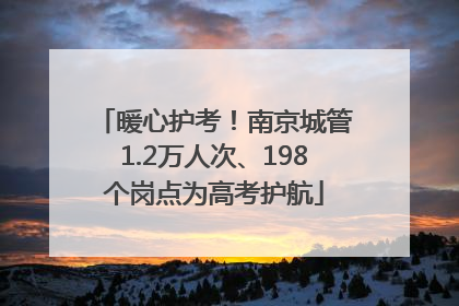 暖心护考！南京城管1.2万人次、198个岗点为高考护航