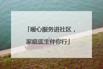 暖心服务进社区，家庭医生伴你行