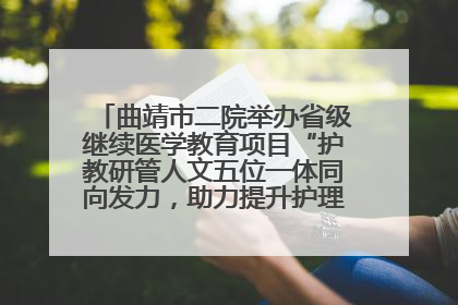 曲靖市二院举办省级继续医学教育项目“护教研管人文五位一体同向发力，助力提升护理效能学习班”