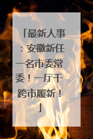 最新人事：安徽新任一名市委常委！一厅干跨市履新！
