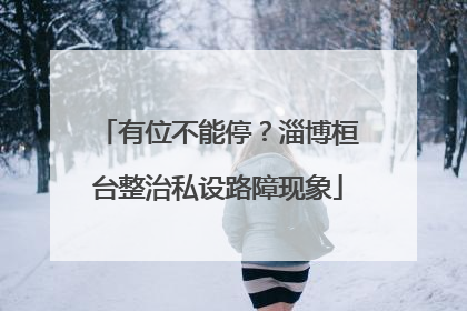 有位不能停？淄博桓台整治私设路障现象
