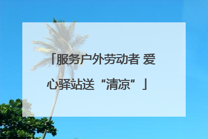 服务户外劳动者 爱心驿站送“清凉”