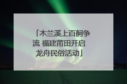 木兰溪上百舸争流 福建莆田开启龙舟民俗活动