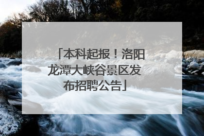 本科起报！洛阳龙潭大峡谷景区发布招聘公告