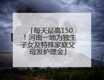 每天最高150！河南一地为独生子女及特殊家庭父母发护理金