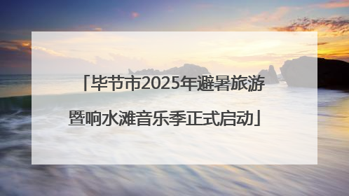 毕节市2025年避暑旅游暨响水滩音乐季正式启动