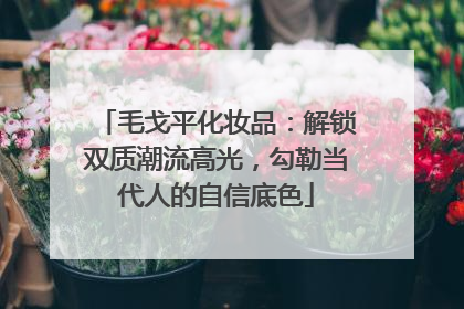 毛戈平化妆品：解锁双质潮流高光，勾勒当代人的自信底色