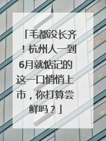 毛都没长齐！杭州人一到6月就惦记的这一口悄悄上市，你打算尝鲜吗？