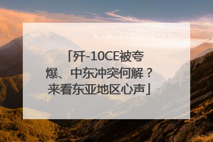 歼-10CE被夸爆、中东冲突何解？来看东亚地区心声