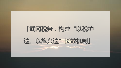 武冈税务：构建“以税护遗、以旅兴遗”长效机制