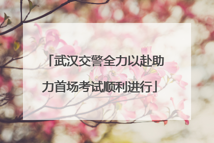 武汉交警全力以赴助力首场考试顺利进行
