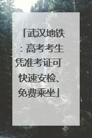 武汉地铁：高考考生凭准考证可快速安检、免费乘坐