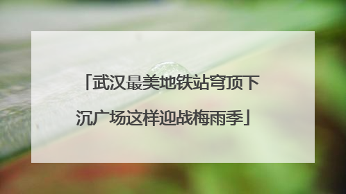 武汉最美地铁站穹顶下沉广场这样迎战梅雨季
