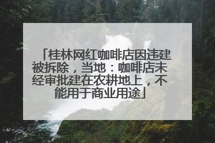 桂林网红咖啡店因违建被拆除，当地：咖啡店未经审批建在农耕地上，不能用于商业用途