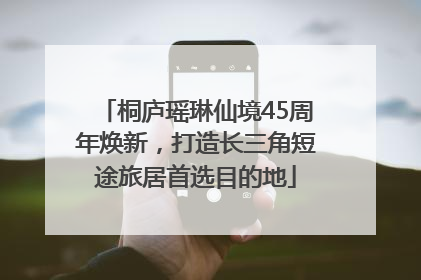桐庐瑶琳仙境45周年焕新，打造长三角短途旅居首选目的地