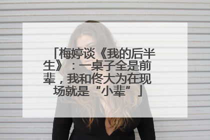 梅婷谈《我的后半生》：一桌子全是前辈，我和佟大为在现场就是“小辈”