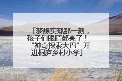 梦想实现那一刻，孩子们眼睛都亮了！“神奇探索大巴”开进桐庐乡村小学