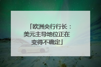 欧洲央行行长：美元主导地位正在变得不确定