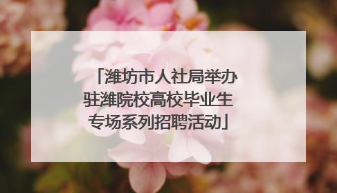 潍坊市人社局举办驻潍院校高校毕业生专场系列招聘活动