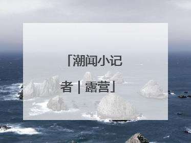 潮闻小记者｜露营