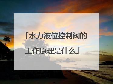 水力液位控制阀的工作原理是什么