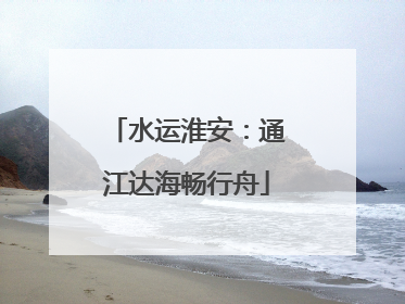 水运淮安：通江达海畅行舟