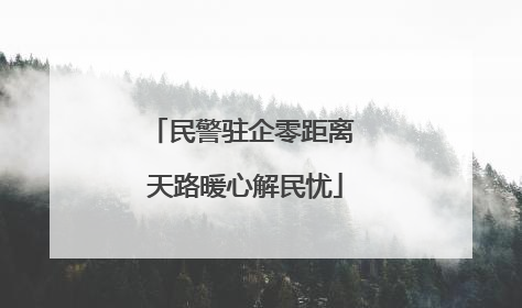 民警驻企零距离 天路暖心解民忧