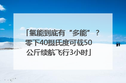 氢能到底有“多能”？零下40摄氏度可载50公斤续航飞行3小时