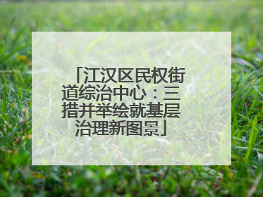 江汉区民权街道综治中心：三措并举绘就基层治理新图景