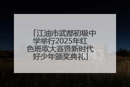江油市武都初级中学举行2025年红色班歌大赛暨新时代好少年颁奖典礼