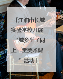 江油市长城实验学校开展“城乡学子同上一堂美术课”活动