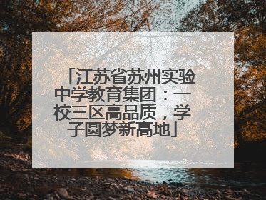 江苏省苏州实验中学教育集团：一校三区高品质，学子圆梦新高地