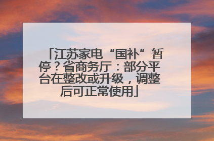 江苏家电“国补”暂停？省商务厅：部分平台在整改或升级，调整后可正常使用