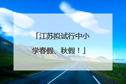 江苏拟试行中小学春假、秋假！
