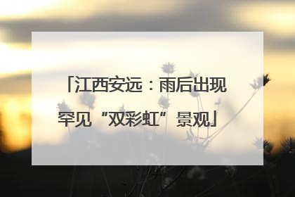 江西安远：雨后出现罕见“双彩虹”景观