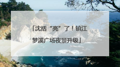 沈括“亮”了！镇江梦溪广场夜景升级