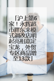 沪上第6家！永辉超市胖东来模式调改店明起亮相嘉定宝龙，外贸专区商品增至13款